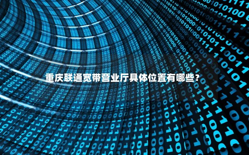 重庆联通宽带营业厅具体位置有哪些？