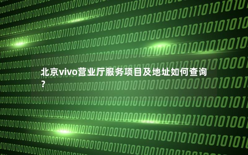 北京vivo营业厅服务项目及地址如何查询？