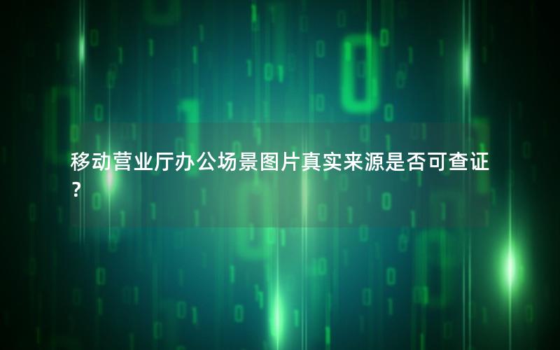 移动营业厅办公场景图片真实来源是否可查证？