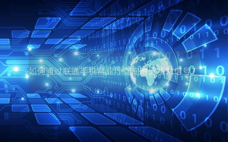 如何通过联通手机营业厅查询附近基站信号？