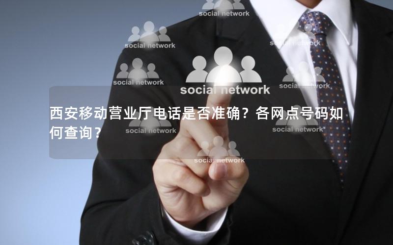 西安移动营业厅电话是否准确？各网点号码如何查询？