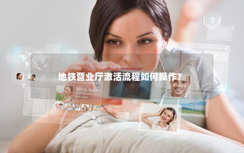 地铁营业厅激活流程如何操作？