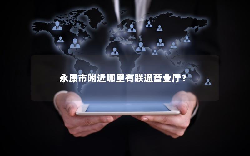 永康市附近哪里有联通营业厅？