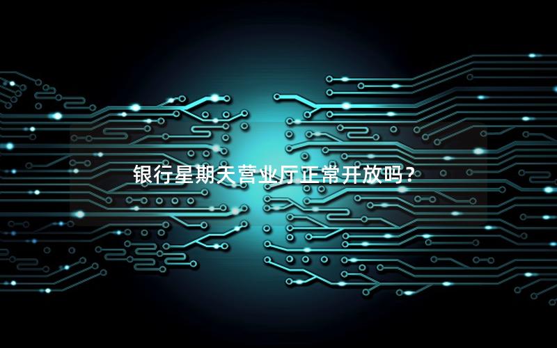 银行星期天营业厅正常开放吗？