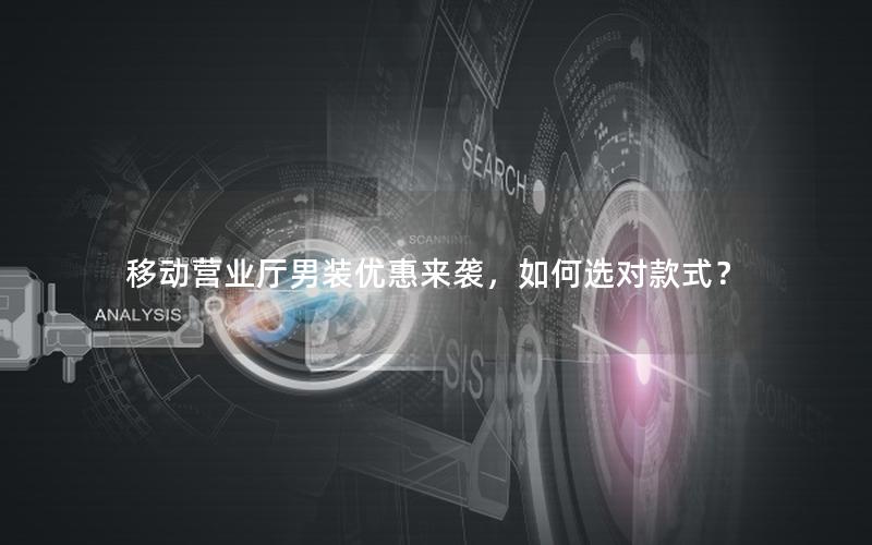 移动营业厅男装优惠来袭，如何选对款式？