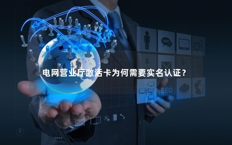 电网营业厅激活卡为何需要实名认证？