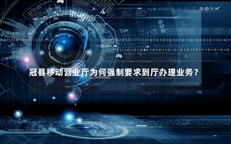 冠县移动营业厅为何强制要求到厅办理业务？