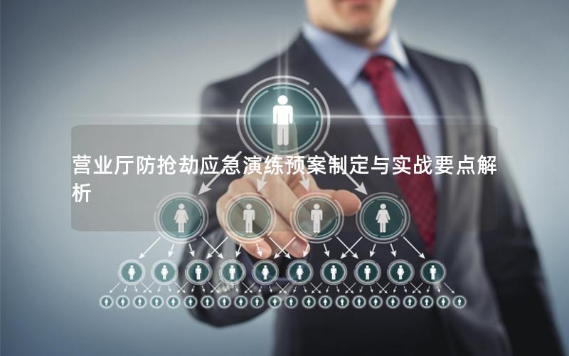 营业厅防抢劫应急演练预案制定与实战要点解析