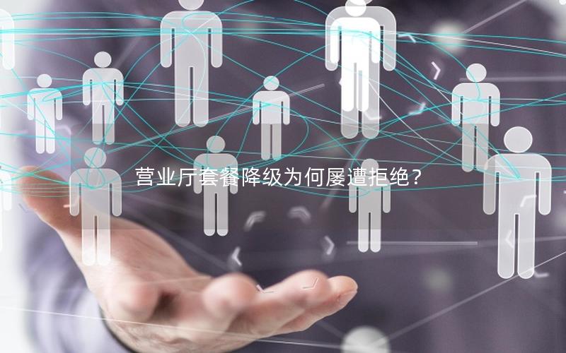 营业厅套餐降级为何屡遭拒绝？