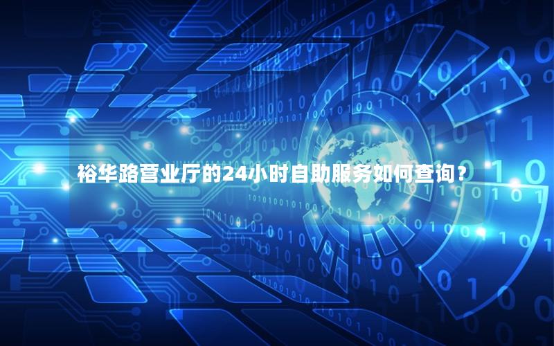 裕华路营业厅的24小时自助服务如何查询？