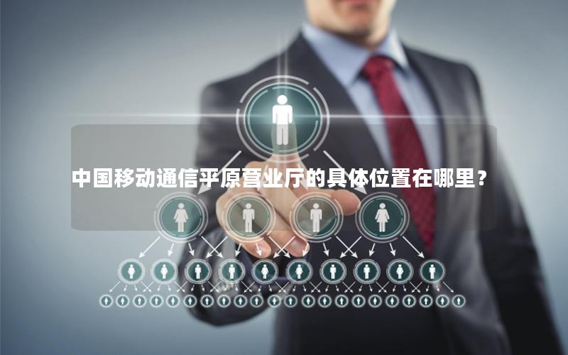 中国移动通信平原营业厅的具体位置在哪里？