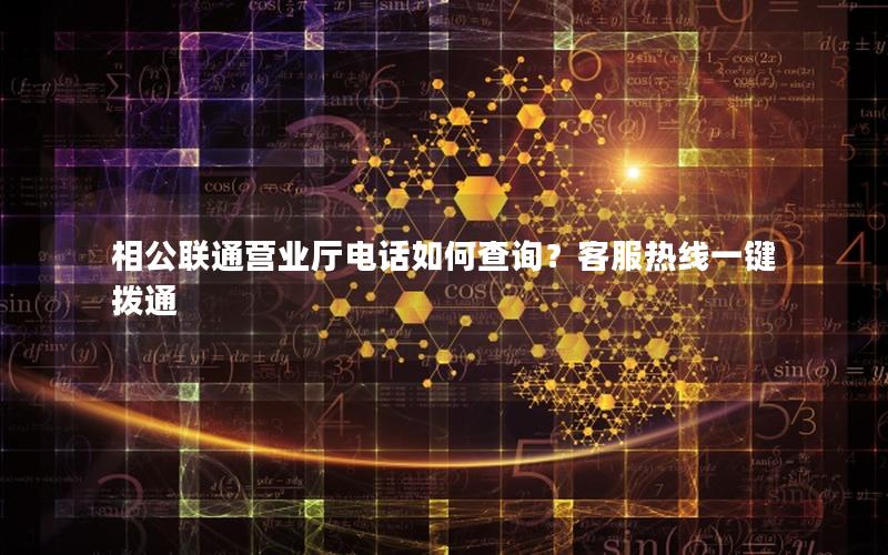 相公联通营业厅电话如何查询？客服热线一键拨通