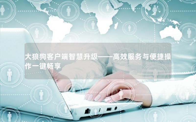 大狼狗客户端智慧升级——高效服务与便捷操作一键畅享