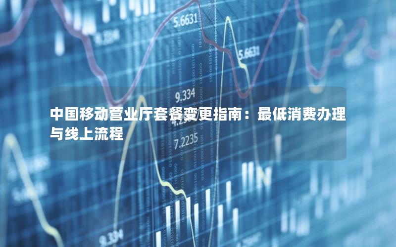 中国移动营业厅套餐变更指南：最低消费办理与线上流程