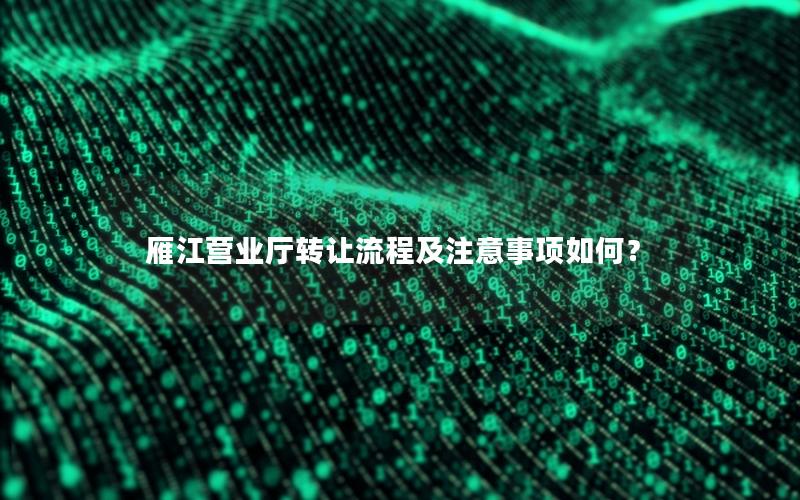 雁江营业厅转让流程及注意事项如何？