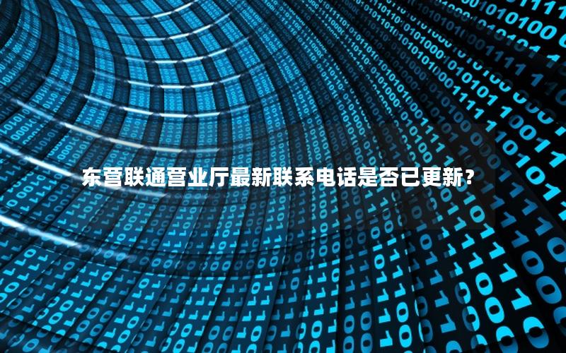 东营联通营业厅最新联系电话是否已更新？