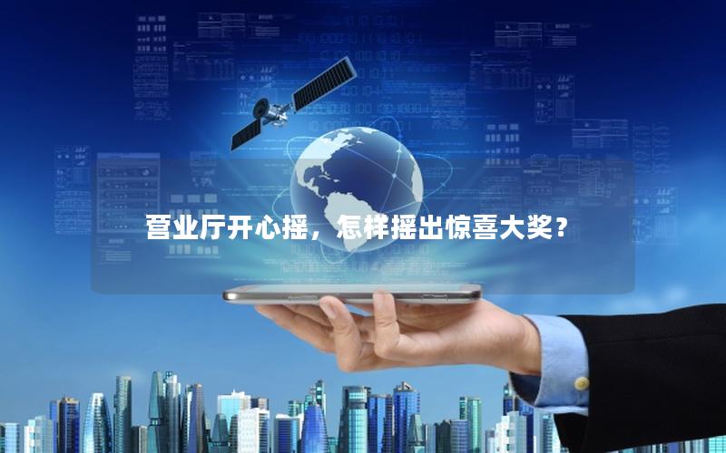 营业厅开心摇，怎样摇出惊喜大奖？