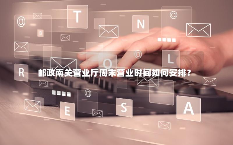 邮政南关营业厅周末营业时间如何安排？