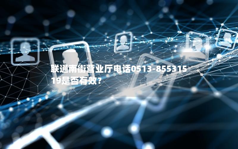 联通南街营业厅电话0513-85531519是否有效？