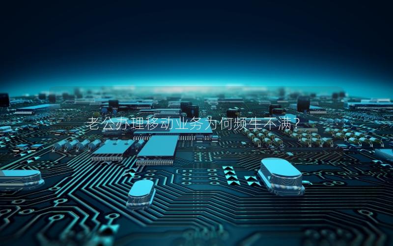 老公办理移动业务为何频生不满？