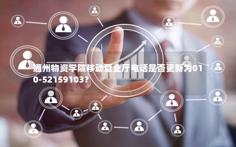 通州物资学院移动营业厅电话是否更新为010-52159103？