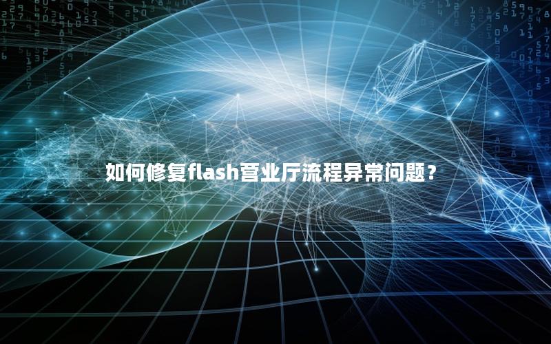 如何修复flash营业厅流程异常问题？