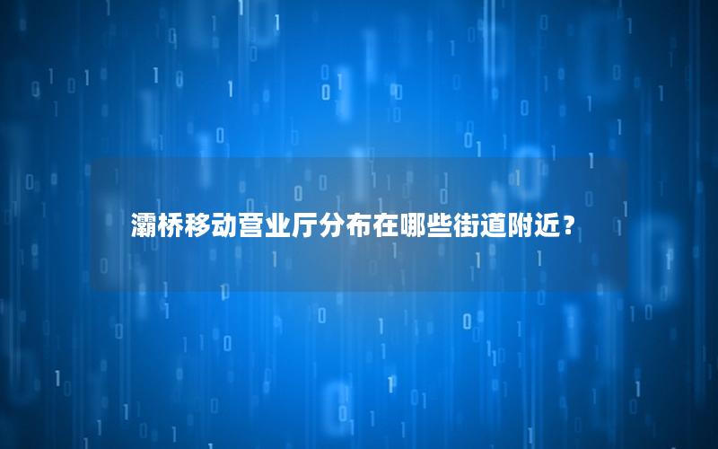 灞桥移动营业厅分布在哪些街道附近？