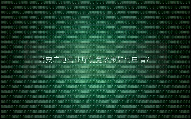 高安广电营业厅优免政策如何申请？