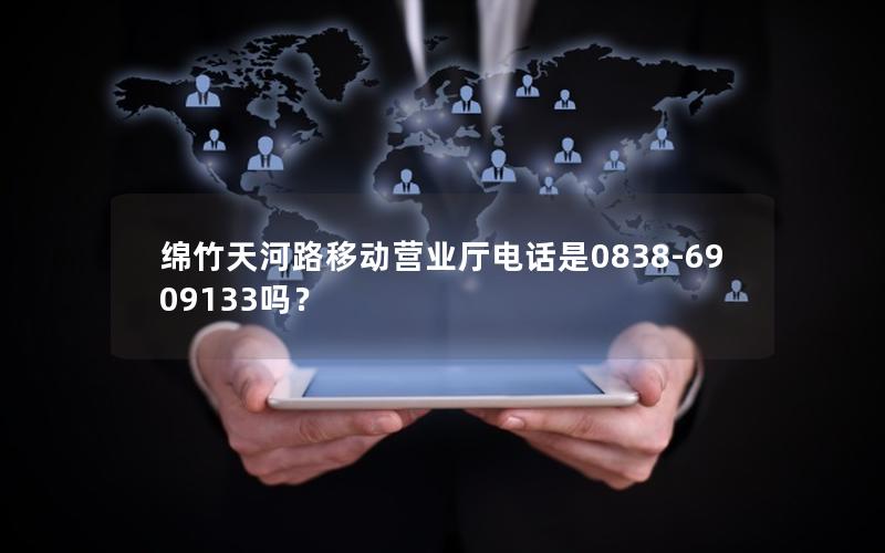 绵竹天河路移动营业厅电话是0838-6909133吗？