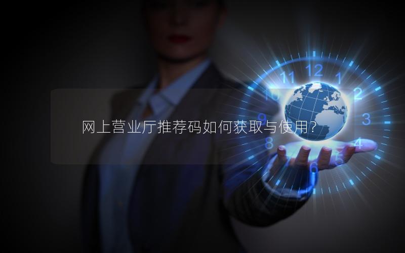 网上营业厅推荐码如何获取与使用？