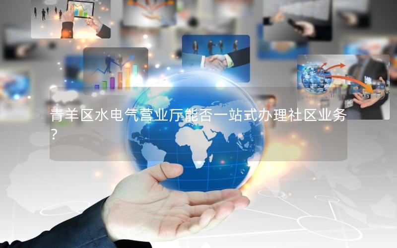 青羊区水电气营业厅能否一站式办理社区业务？