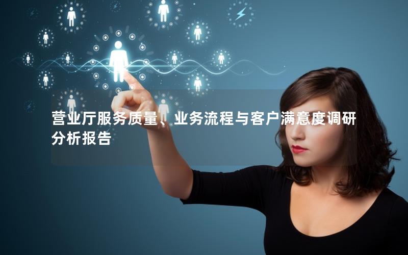营业厅服务质量、业务流程与客户满意度调研分析报告