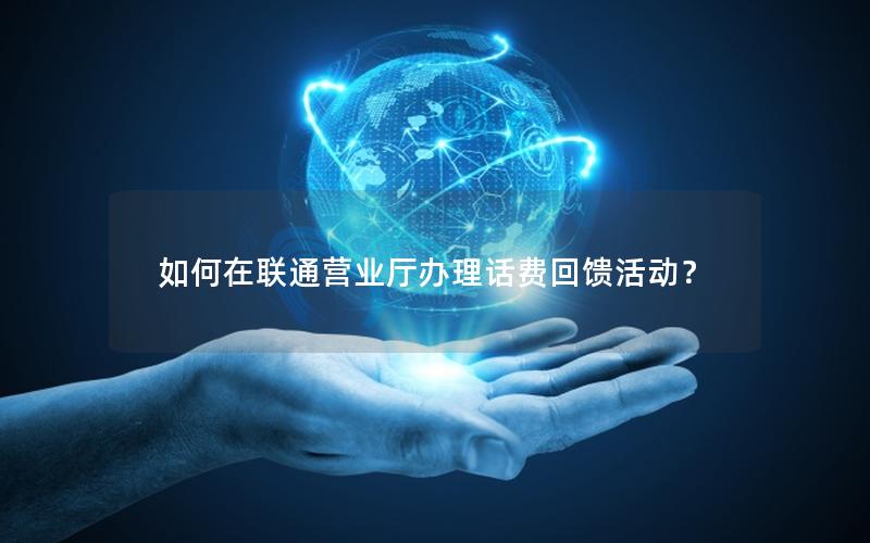 如何在联通营业厅办理话费回馈活动？