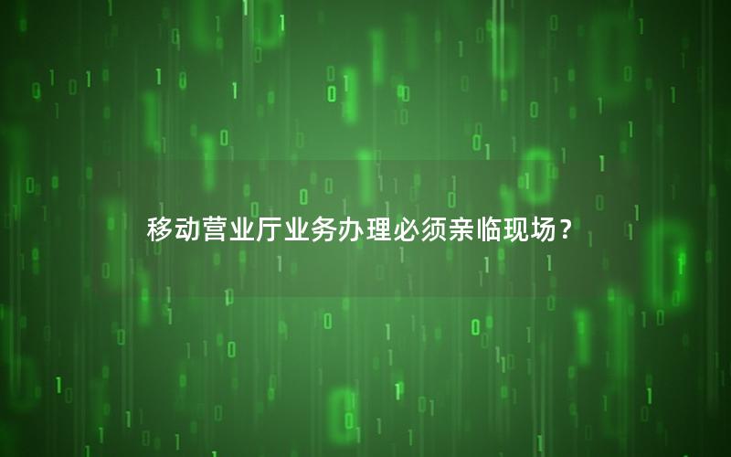 移动营业厅业务办理必须亲临现场？