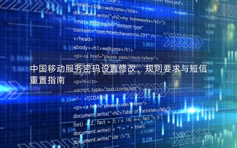 中国移动服务密码设置修改、规则要求与短信重置指南