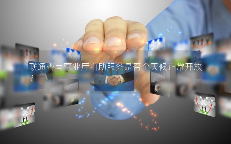 联通杏南营业厅自助服务是否全天候正常开放？