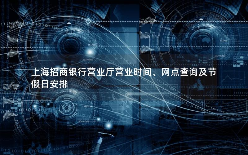 上海招商银行营业厅营业时间、网点查询及节假日安排