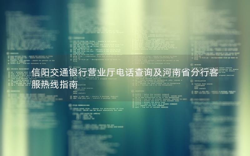 信阳交通银行营业厅电话查询及河南省分行客服热线指南