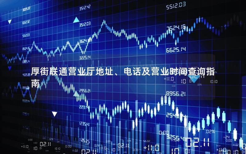 厚街联通营业厅地址、电话及营业时间查询指南