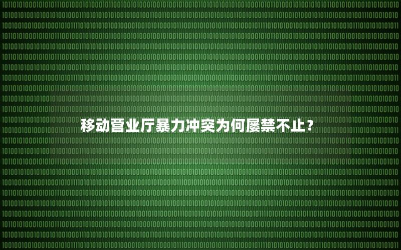 移动营业厅暴力冲突为何屡禁不止？