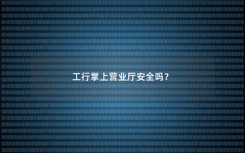 工行掌上营业厅安全吗？