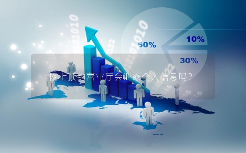 网上预约营业厅会泄露个人信息吗？