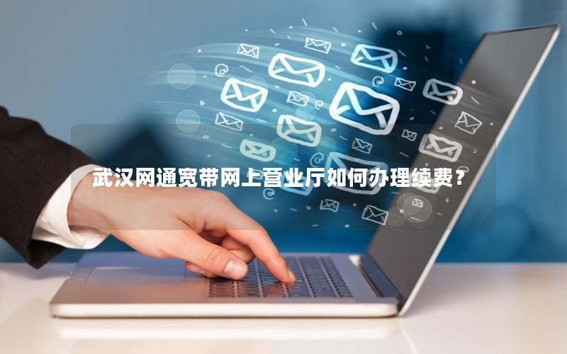 武汉网通宽带网上营业厅如何办理续费？