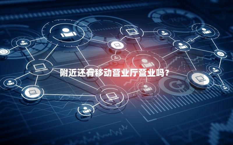 附近还有移动营业厅营业吗？