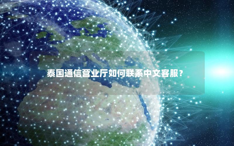 泰国通信营业厅如何联系中文客服？