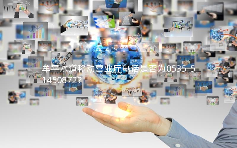 牟平水道移动营业厅电话是否为0535-51450872？