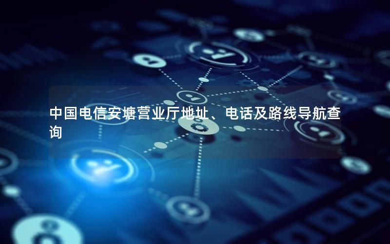 中国电信安塘营业厅地址、电话及路线导航查询