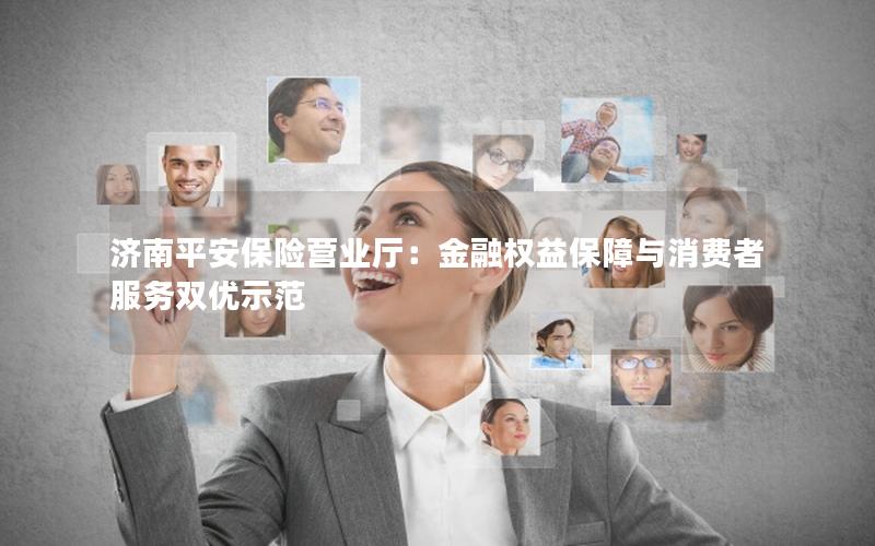 济南平安保险营业厅：金融权益保障与消费者服务双优示范