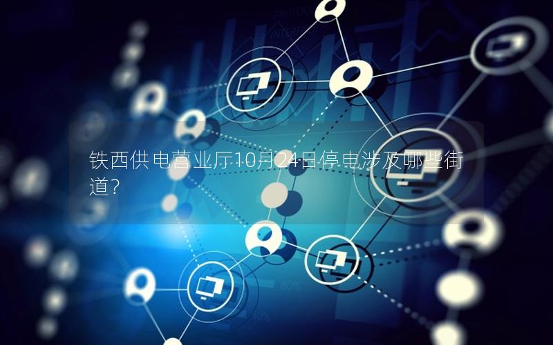 铁西供电营业厅10月24日停电涉及哪些街道？