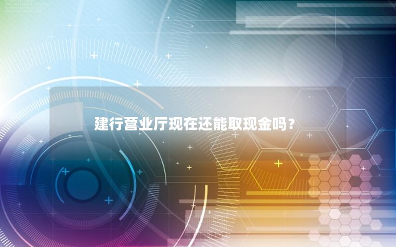 建行营业厅现在还能取现金吗？